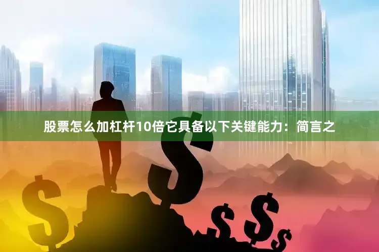 股票怎么加杠杆10倍它具备以下关键能力：简言之