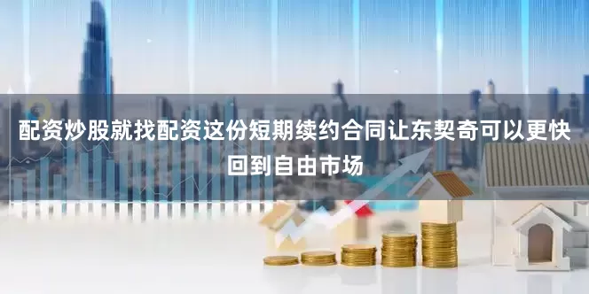 配资炒股就找配资这份短期续约合同让东契奇可以更快回到自由市场