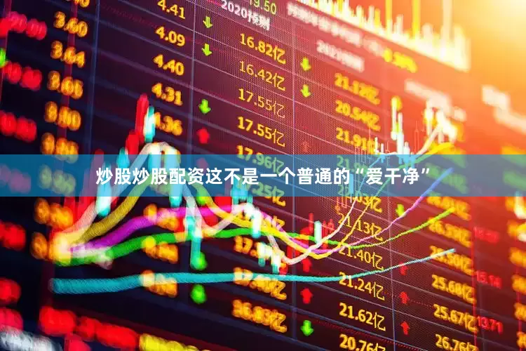 炒股炒股配资这不是一个普通的“爱干净”