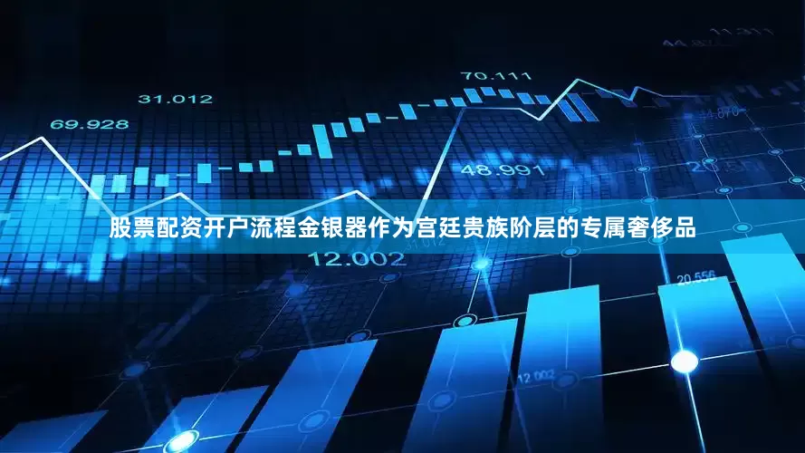 股票配资开户流程金银器作为宫廷贵族阶层的专属奢侈品