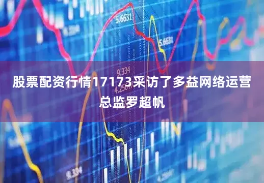 股票配资行情17173采访了多益网络运营总监罗超帆