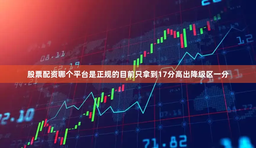 股票配资哪个平台是正规的目前只拿到17分高出降级区一分