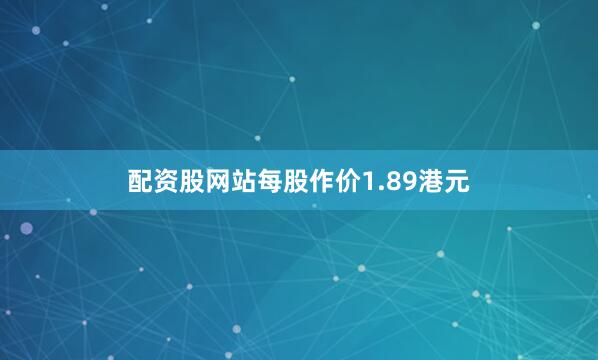 配资股网站每股作价1.89港元