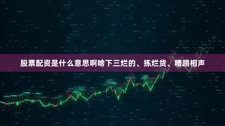 股票配资是什么意思啊啥下三烂的、拣烂货、糟蹋相声