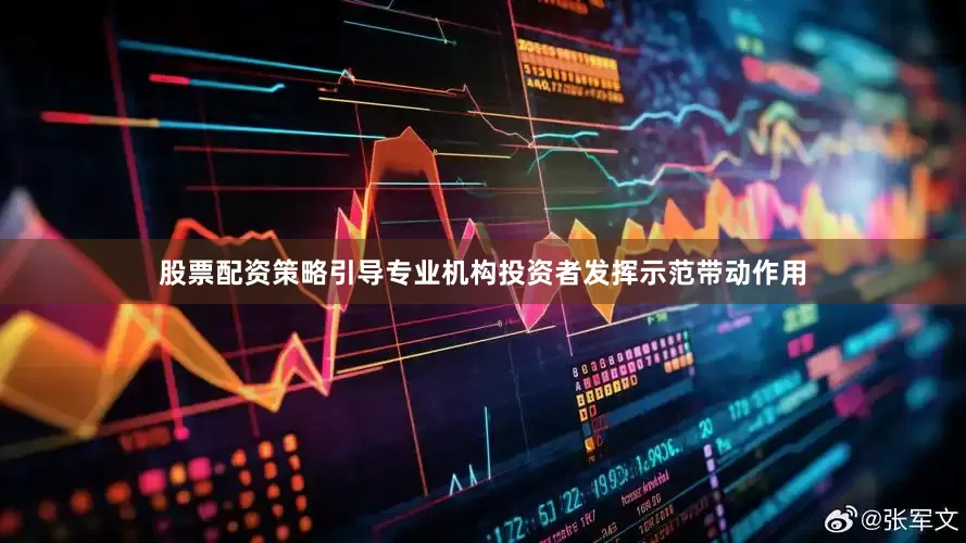 股票配资策略引导专业机构投资者发挥示范带动作用