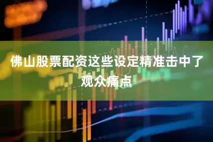 佛山股票配资这些设定精准击中了观众痛点