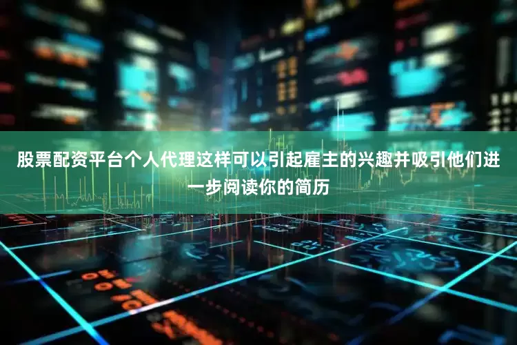 股票配资平台个人代理这样可以引起雇主的兴趣并吸引他们进一步阅读你的简历
