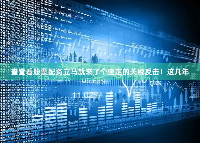 查查看股票配资立马就来了个坚定的关税反击！这几年