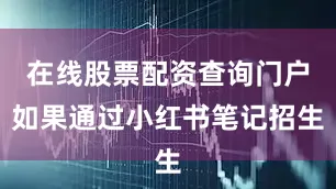 在线股票配资查询门户如果通过小红书笔记招生