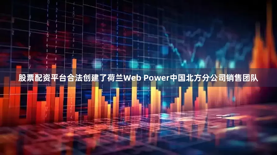 股票配资平台合法创建了荷兰Web Power中国北方分公司销售团队