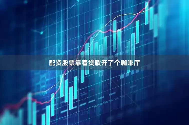 配资股票靠着贷款开了个咖啡厅