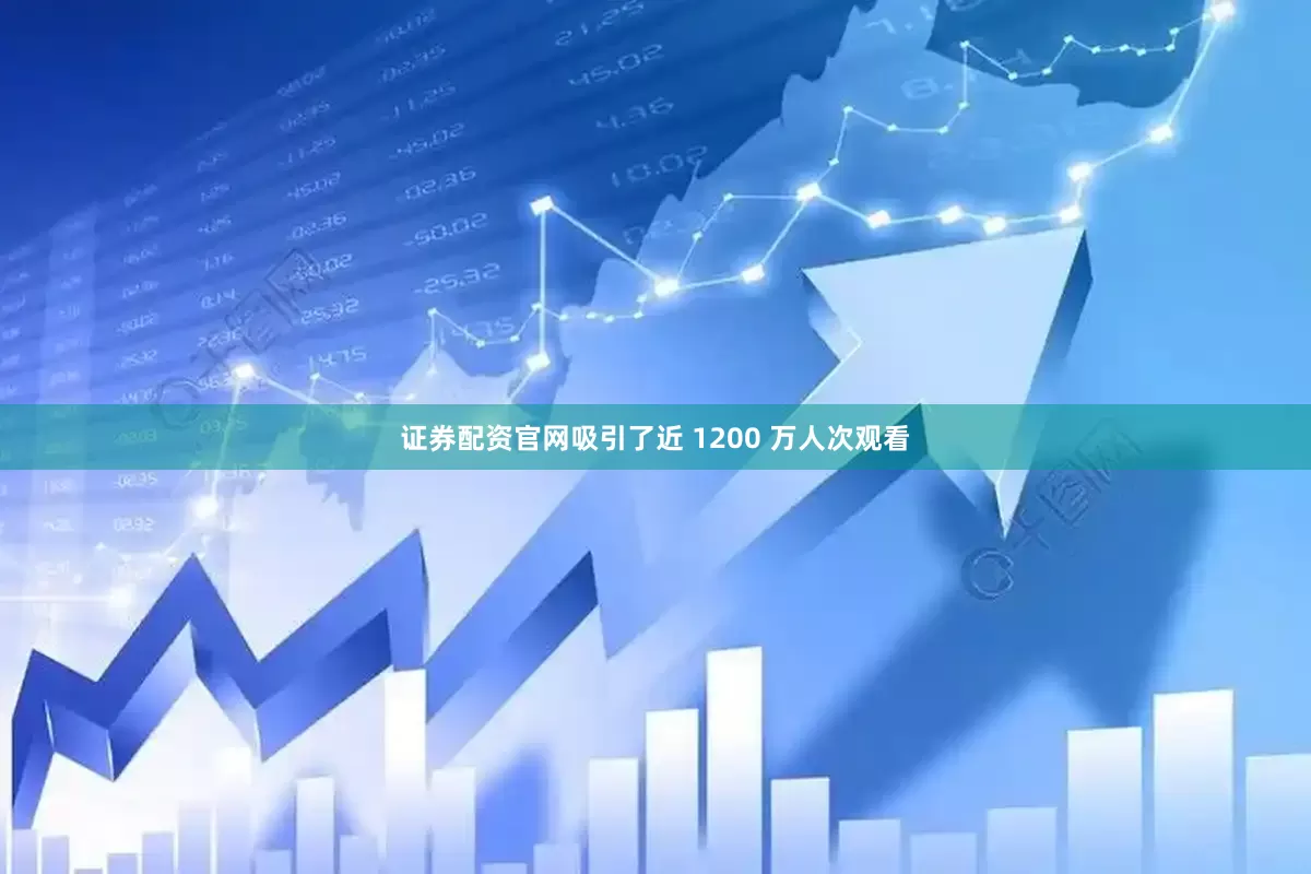 证券配资官网吸引了近 1200 万人次观看