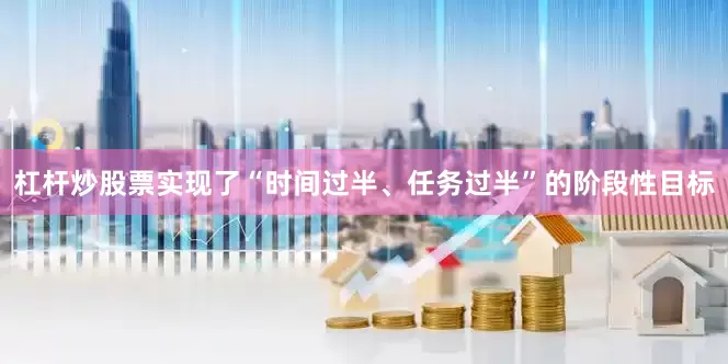 杠杆炒股票实现了“时间过半、任务过半”的阶段性目标