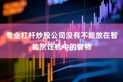 专业杠杆炒股公司没有不能放在智能烹饪机中的食物