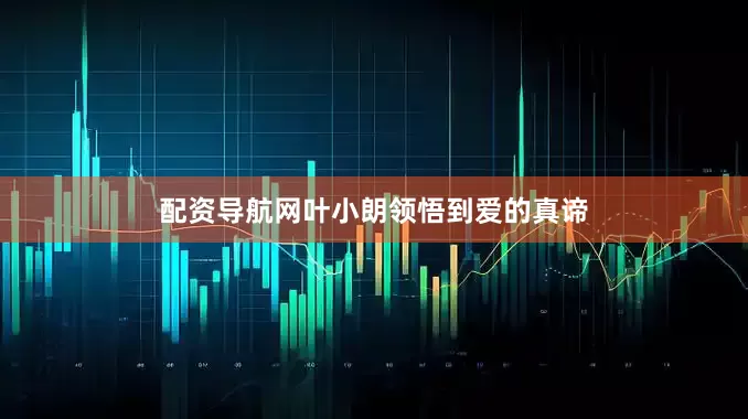配资导航网叶小朗领悟到爱的真谛