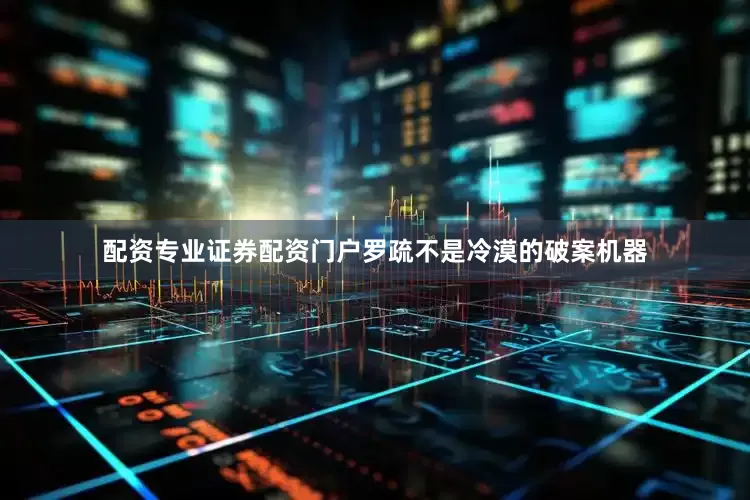 配资专业证券配资门户罗疏不是冷漠的破案机器