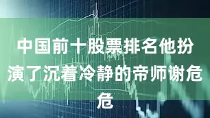 中国前十股票排名他扮演了沉着冷静的帝师谢危