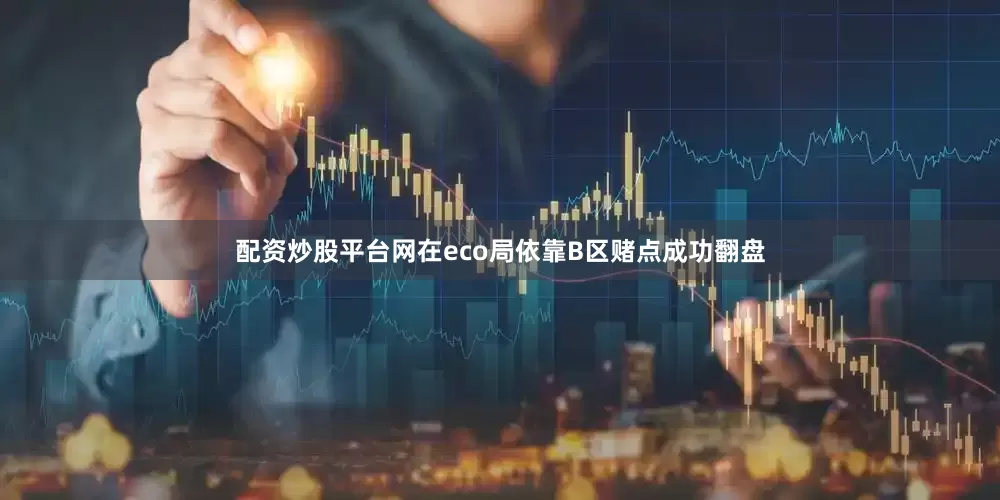 配资炒股平台网在eco局依靠B区赌点成功翻盘
