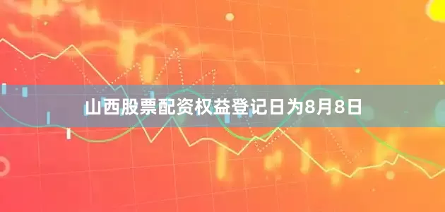 山西股票配资权益登记日为8月8日