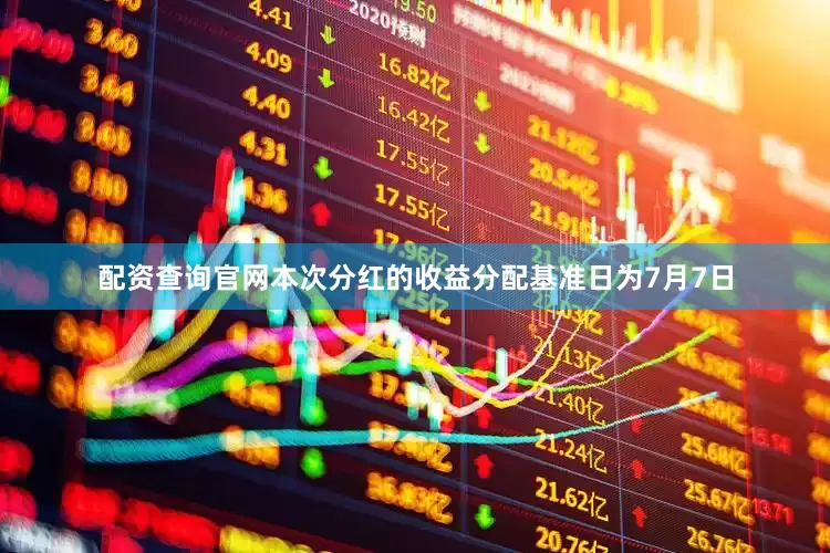 配资查询官网本次分红的收益分配基准日为7月7日