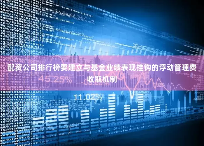 配资公司排行榜要建立与基金业绩表现挂钩的浮动管理费收取机制