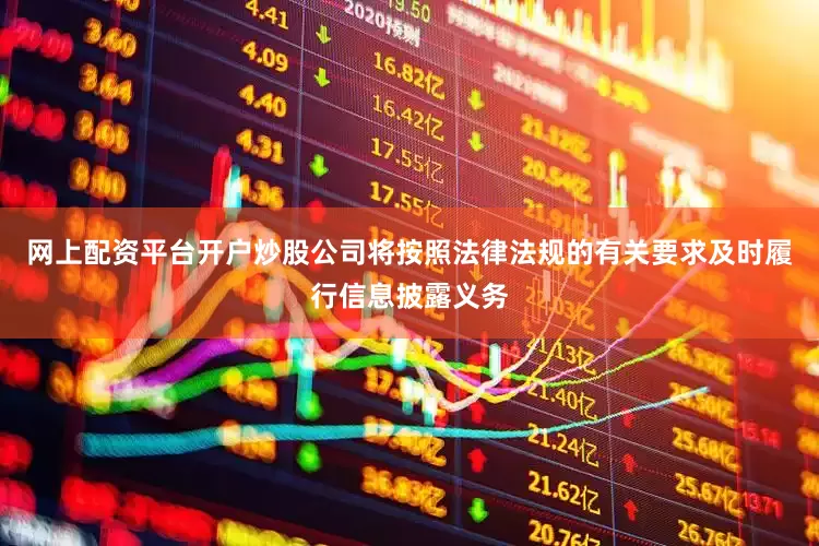 网上配资平台开户炒股公司将按照法律法规的有关要求及时履行信息披露义务