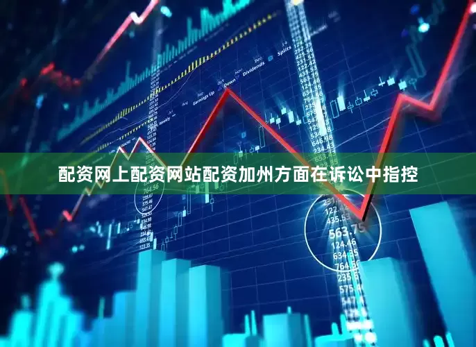 配资网上配资网站配资　　加州方面在诉讼中指控