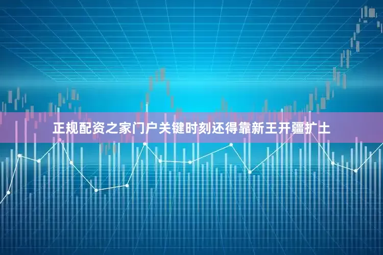 正规配资之家门户关键时刻还得靠新王开疆扩土
