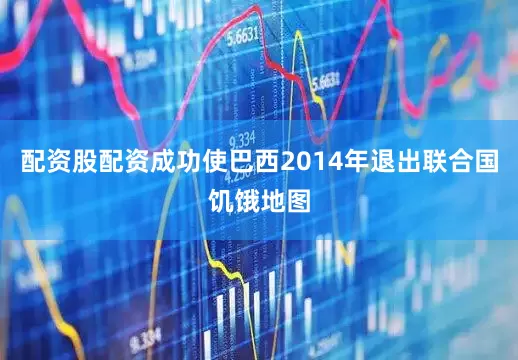 配资股配资成功使巴西2014年退出联合国饥饿地图
