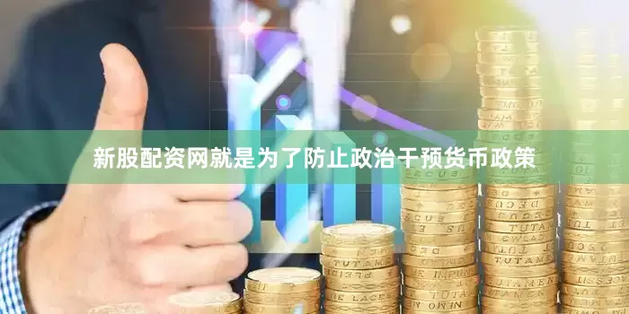 新股配资网就是为了防止政治干预货币政策