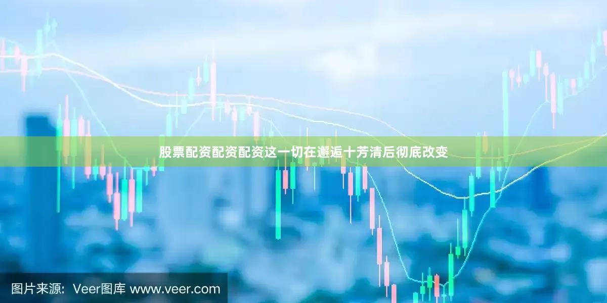 股票配资配资配资这一切在邂逅十芳清后彻底改变