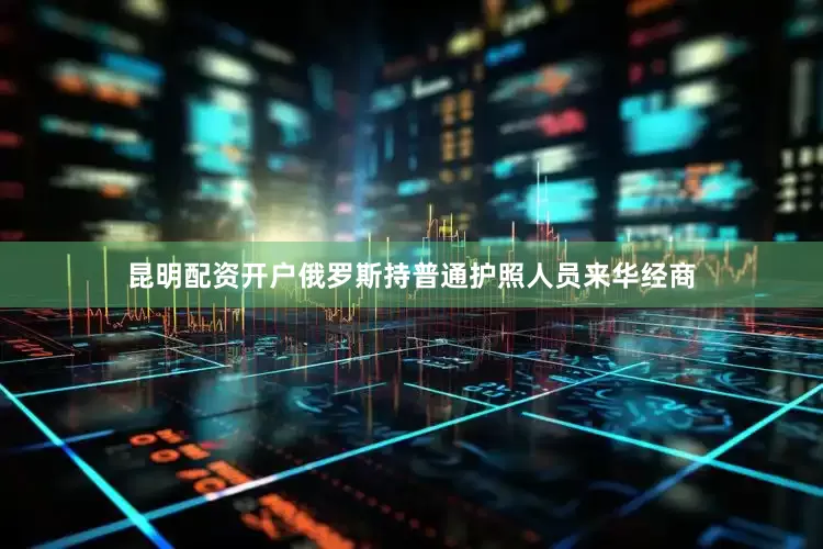昆明配资开户俄罗斯持普通护照人员来华经商