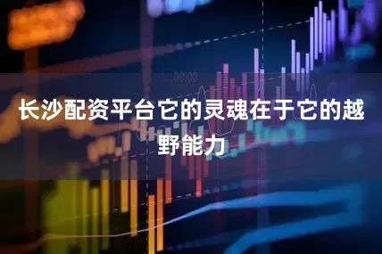 长沙配资平台它的灵魂在于它的越野能力