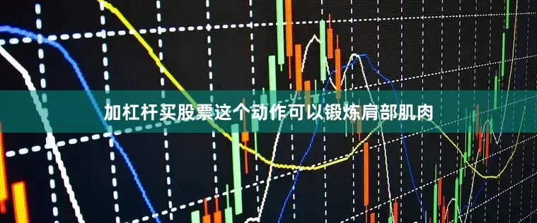 加杠杆买股票这个动作可以锻炼肩部肌肉