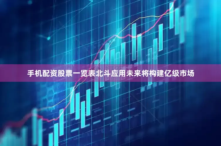 手机配资股票一览表北斗应用未来将构建亿级市场