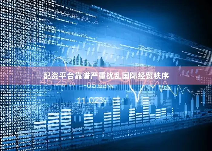 配资平台靠谱严重扰乱国际经贸秩序