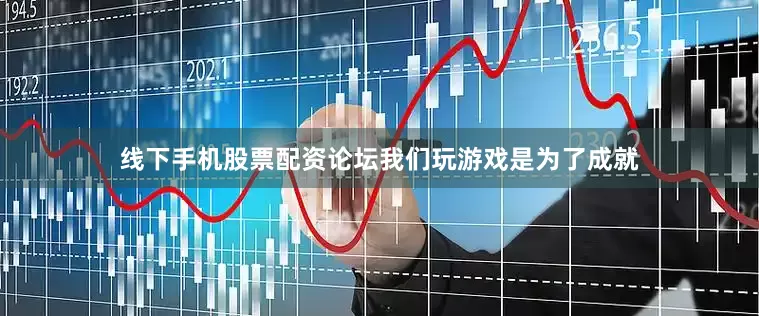 线下手机股票配资论坛我们玩游戏是为了成就