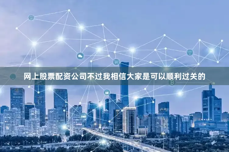 网上股票配资公司不过我相信大家是可以顺利过关的