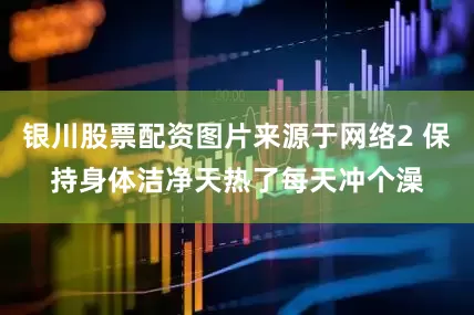 银川股票配资图片来源于网络2 保持身体洁净天热了每天冲个澡