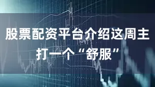股票配资平台介绍这周主打一个“舒服”