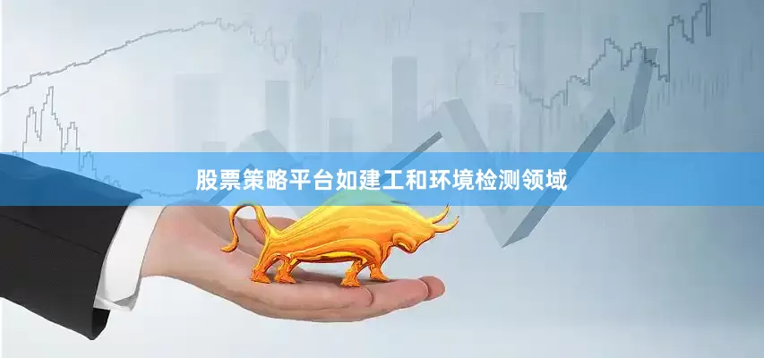 股票策略平台如建工和环境检测领域