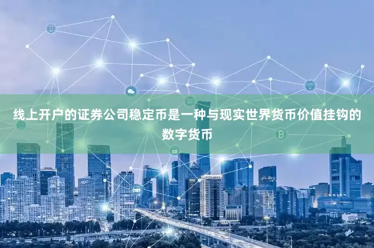 线上开户的证券公司稳定币是一种与现实世界货币价值挂钩的数字货币