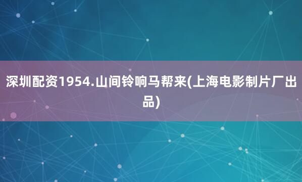 深圳配资1954.山间铃响马帮来(上海电影制片厂出品)