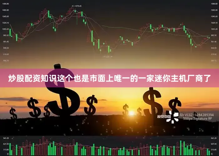 炒股配资知识这个也是市面上唯一的一家迷你主机厂商了