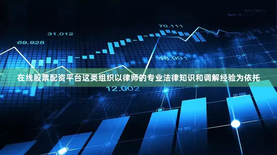 在线股票配资平台这类组织以律师的专业法律知识和调解经验为依托