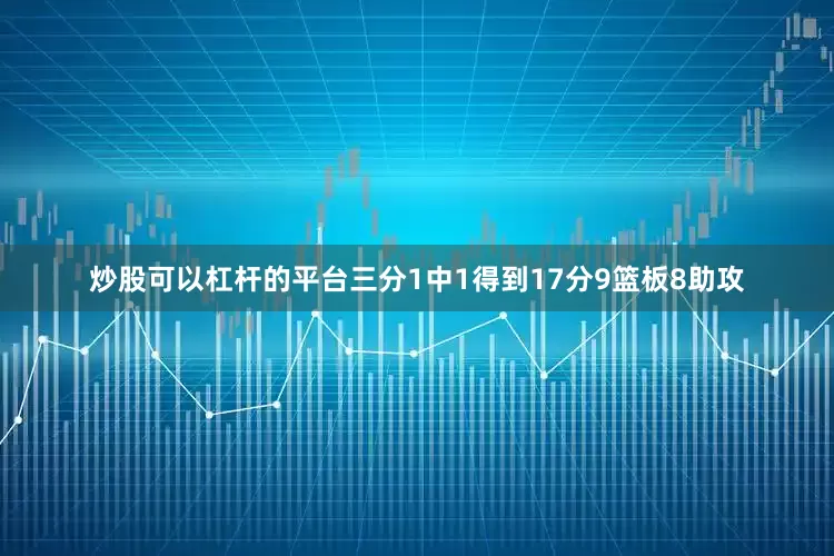 炒股可以杠杆的平台三分1中1得到17分9篮板8助攻