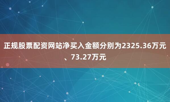 正规股票配资网站净买入金额分别为2325.36万元、73.27万元